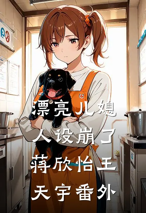 漂亮儿媳，人设崩了蒋欣怡王天宇番外