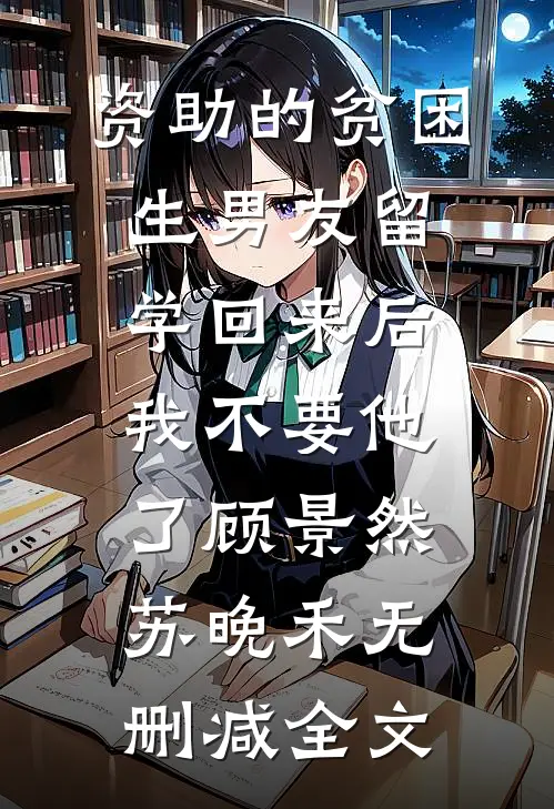 资助的贫困生男友留学回来后，我不要他了顾景然苏晚禾无删减全文