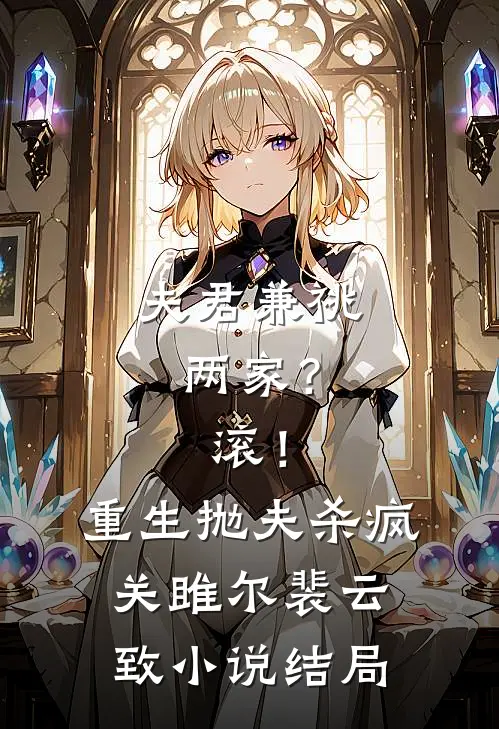 夫君兼祧两家？滚！重生抛夫杀疯关雎尔裴云致小说结局