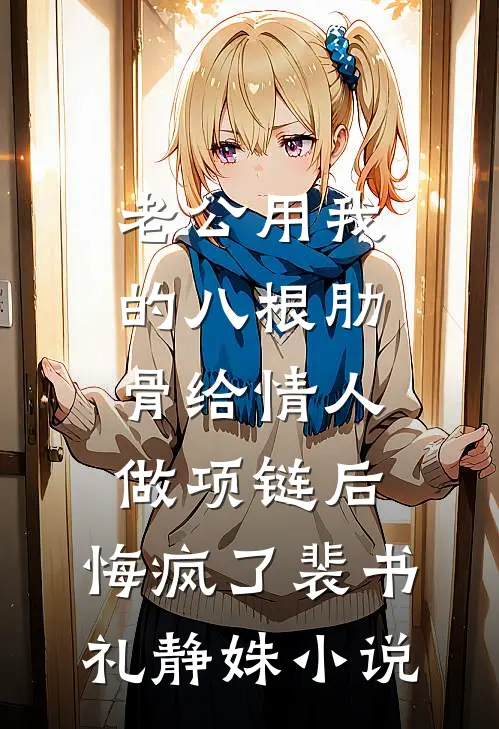 老公用我的八根肋骨给情人做项链后，悔疯了裴书礼静姝小说