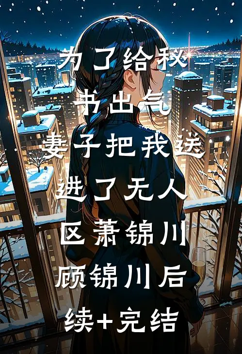 为了给秘书出气，妻子把我送进了无人区萧锦川顾锦川后续+完结