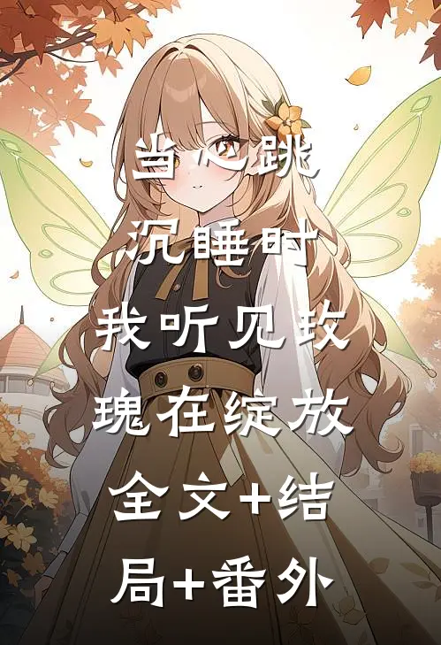 当心跳沉睡时，我听见玫瑰在绽放全文+结局+番外