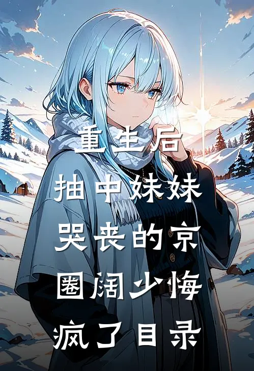 重生后，抽中妹妹哭丧的京圈阔少悔疯了目录