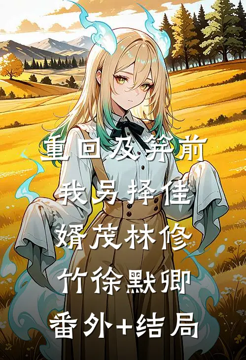 重回及笄前，我另择佳婿茂林修竹徐默卿:(番外)+(结局)