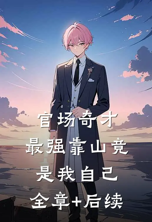 官场奇才：最强靠山竟是我自己:全章+后续