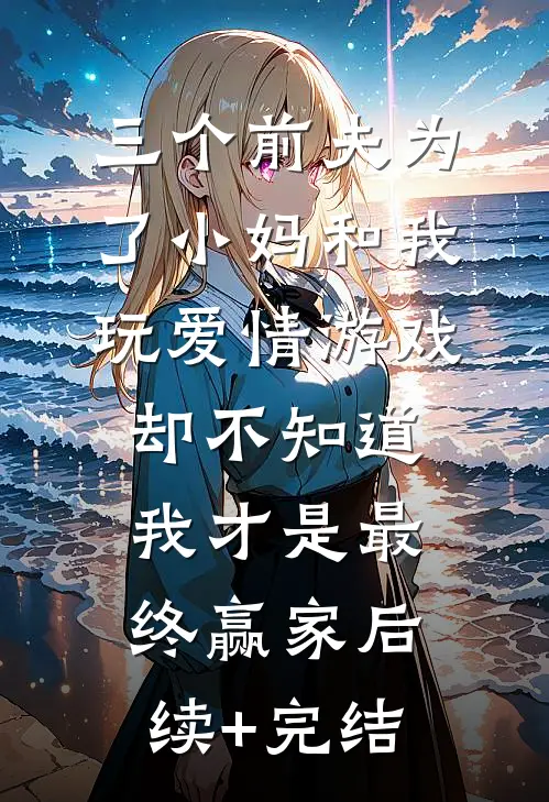 三个前夫为了小妈和我玩爱情游戏，却不知道我才是最终赢家后续+完结