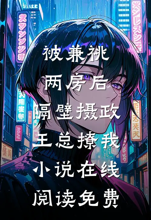 被兼祧两房后，隔壁摄政王总撩我小说在线阅读免费