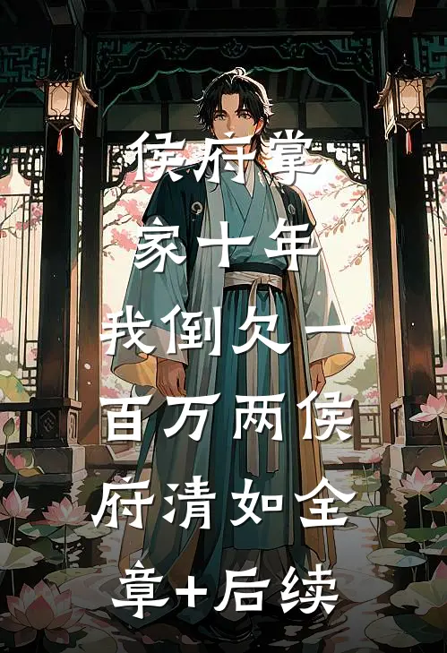 侯府掌家十年，我倒欠一百万两侯府清如全章+后续
