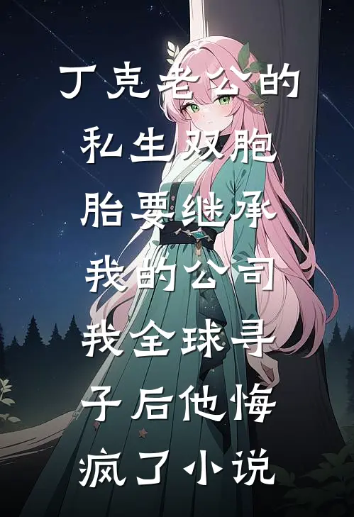 丁克老公的私生双胞胎要继承我的公司，我全球寻子后他悔疯了小说