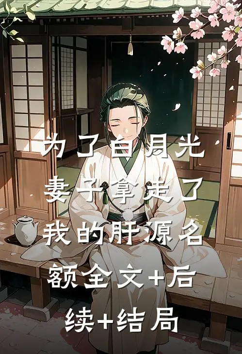 为了白月光，妻子拿走了我的肝源名额全文+后续+结局