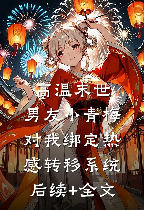 高温末世，男友小青梅对我绑定热感转移系统后续+全文