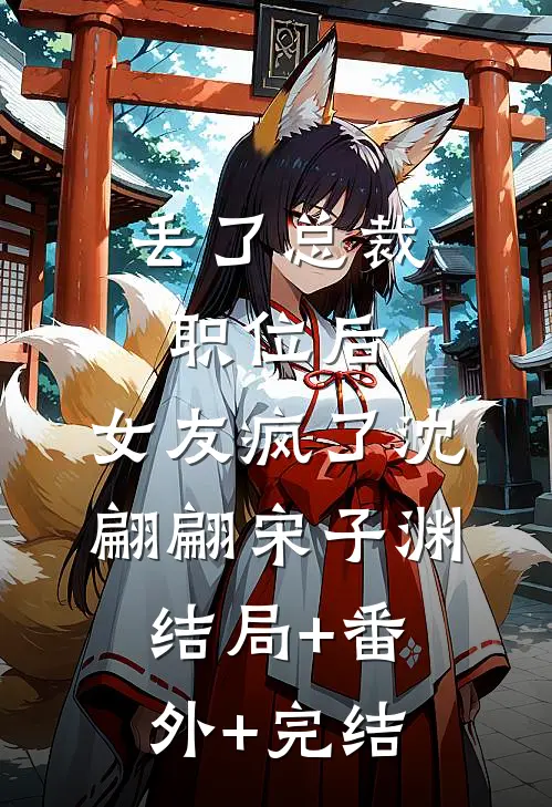丢了总裁职位后，女友疯了沈翩翩宋子渊:结局+番外+完结