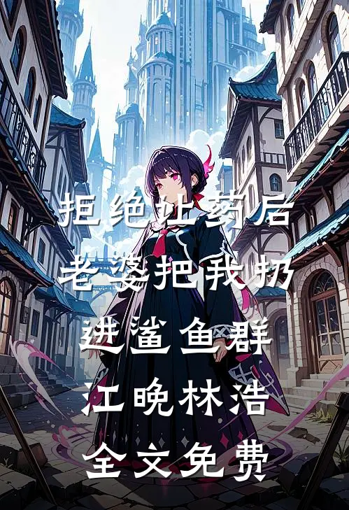 拒绝让药后，老婆把我扔进鲨鱼群江晚林浩全文免费