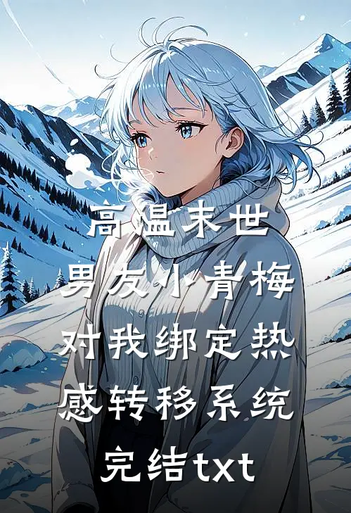 高温末世，男友小青梅对我绑定热感转移系统完结txt