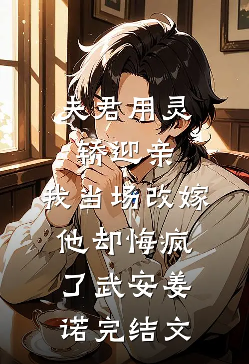 夫君用灵轿迎亲，我当场改嫁他却悔疯了武安姜诺完结文