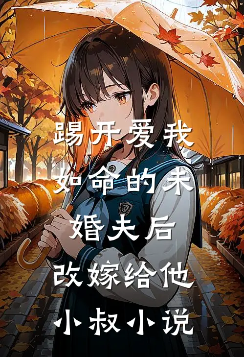踢开爱我如命的未婚夫后，改嫁给他小叔小说