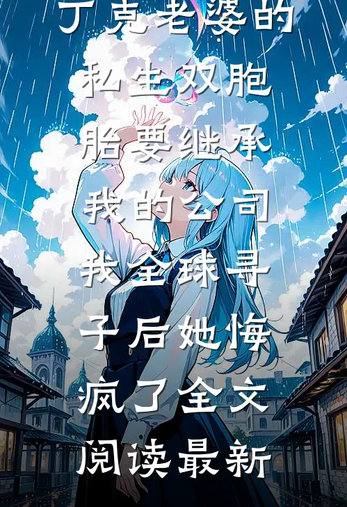 丁克老婆的私生双胞胎要继承我的公司，我全球寻子后她悔疯了全文阅读最新