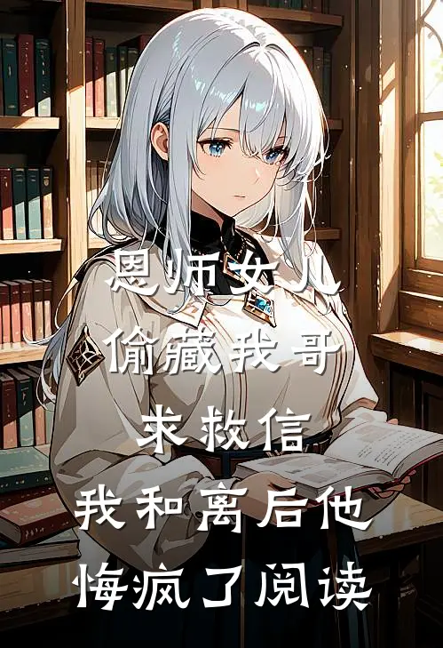 恩师女儿偷藏我哥求救信，我和离后他悔疯了阅读