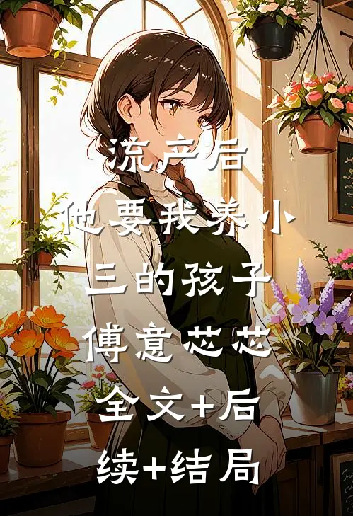 流产后，他要我养小三的孩子傅意芯芯全文+后续+结局