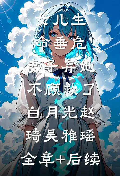 女儿生命垂危，妻子弃她不顾救了白月光赵琦吴雅瑶:全章+后续