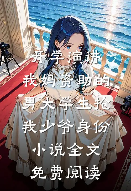 开学演讲，我妈资助的男大学生抢我少爷身份小说全文免费阅读