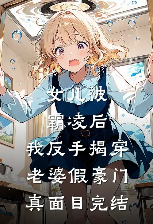 女儿被霸凌后，我反手揭穿老婆假豪门真面目完结