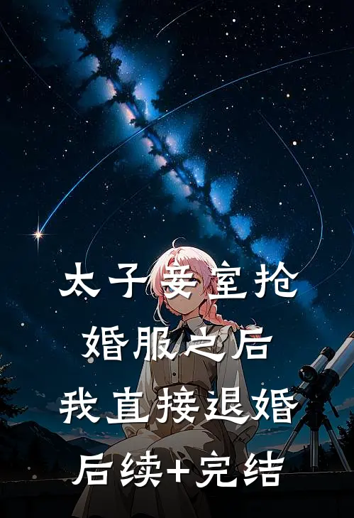 太子妾室抢婚服之后，我直接退婚后续+完结