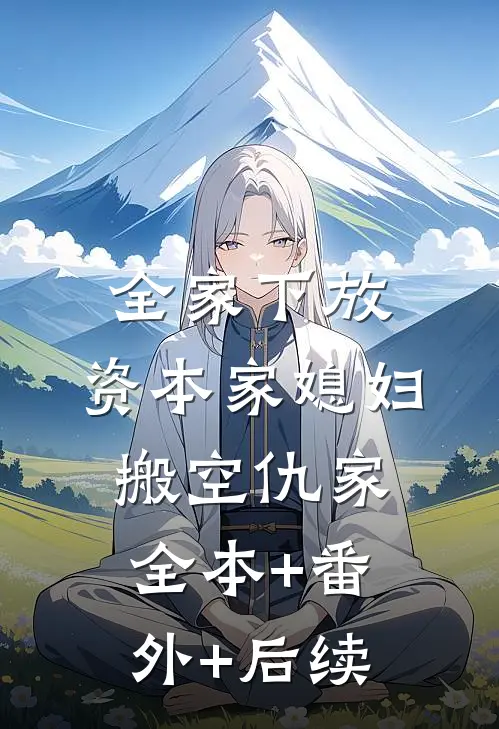 全家下放，资本家媳妇搬空仇家全本+番外+后续
