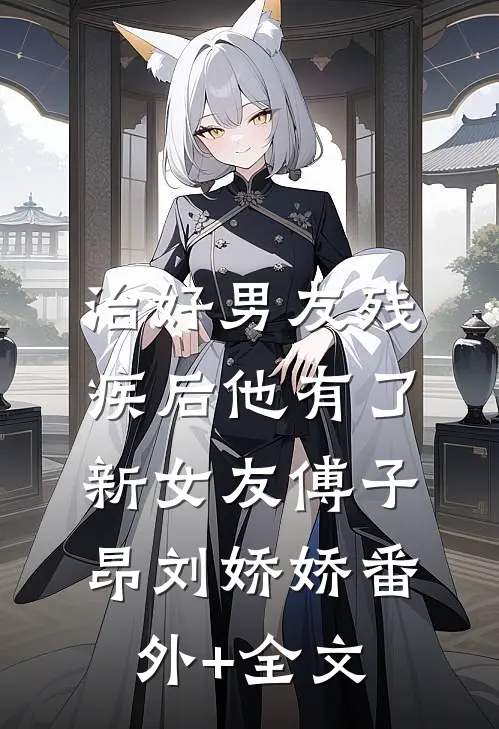 治好男友残疾后他有了新女友傅子昂刘娇娇(番外)+(全文)