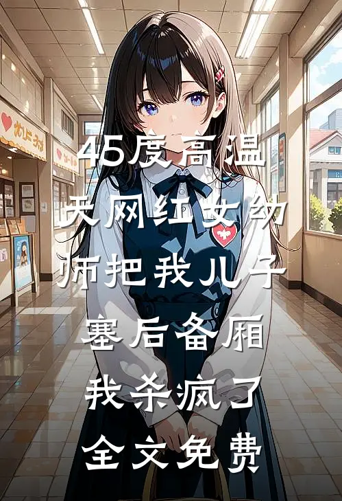 45度高温天网红女幼师把我儿子塞后备厢，我杀疯了全文免费