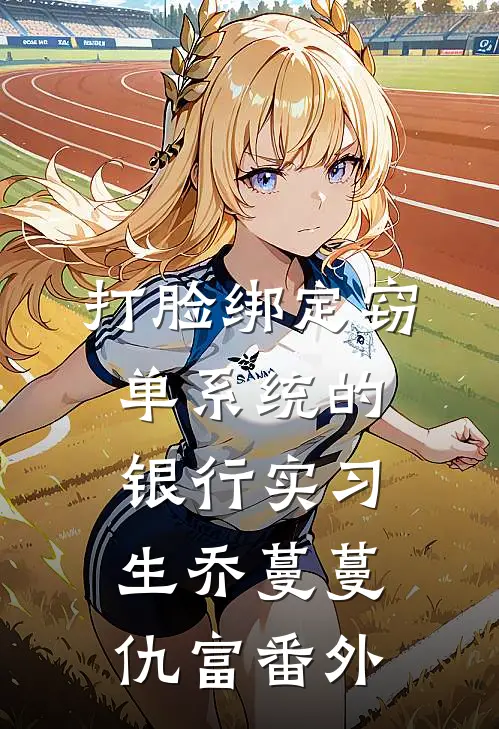 打脸绑定窃单系统的银行实习生乔蔓蔓仇富番外