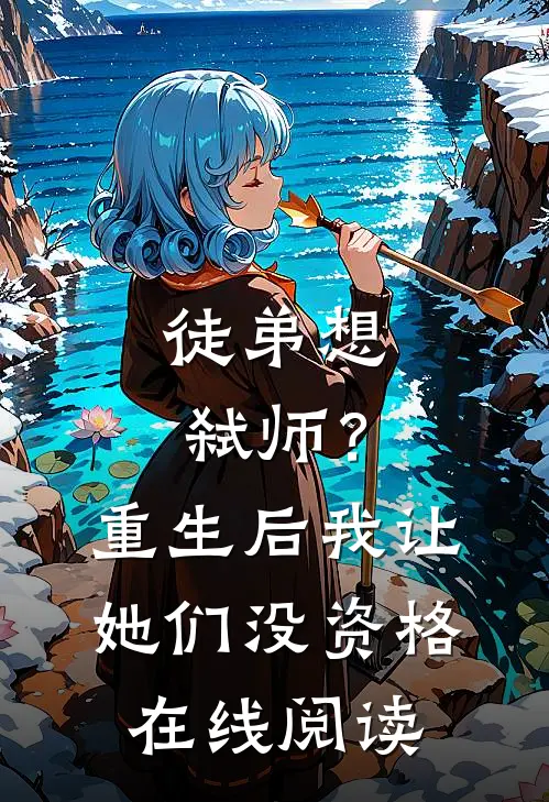 徒弟想弑师？重生后我让她们没资格在线阅读