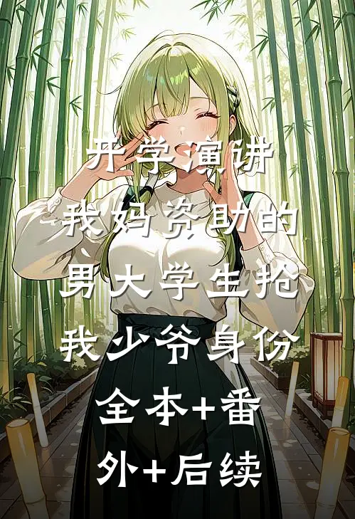 开学演讲，我妈资助的男大学生抢我少爷身份:全本+番外+后续