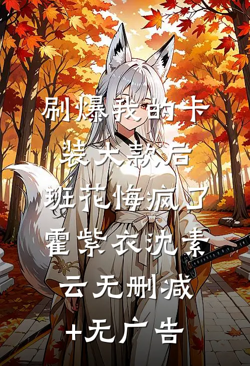 刷爆我的卡装大款后，班花悔疯了霍紫衣沈素云无删减+无广告