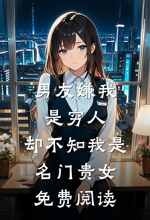男友嫌我是穷人，却不知我是名门贵女免费阅读