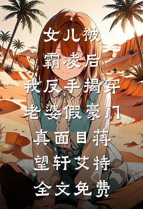 女儿被霸凌后，我反手揭穿老婆假豪门真面目蒋望轩艾特全文免费