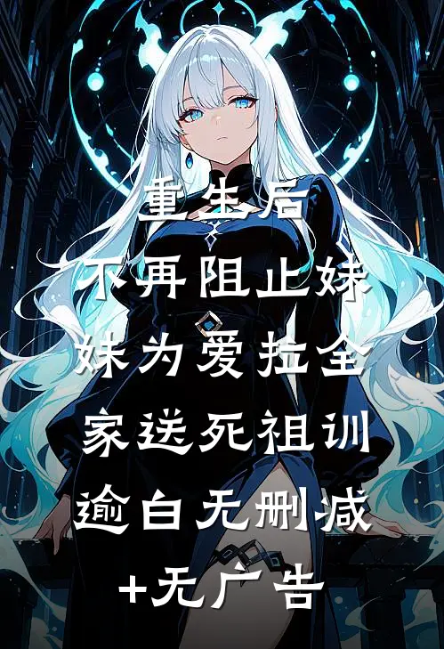 重生后，不再阻止妹妹为爱拉全家送死祖训逾白无删减+无广告