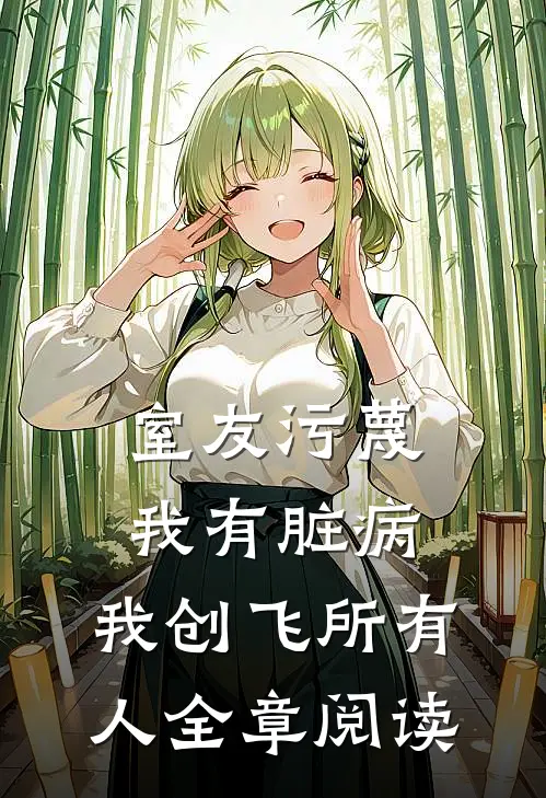 室友污蔑我有脏病，我创飞所有人全章阅读