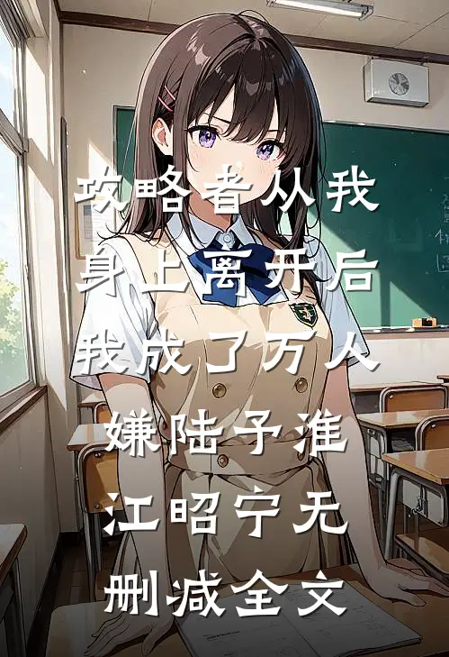 攻略者从我身上离开后，我成了万人嫌陆予淮江昭宁无删减全文