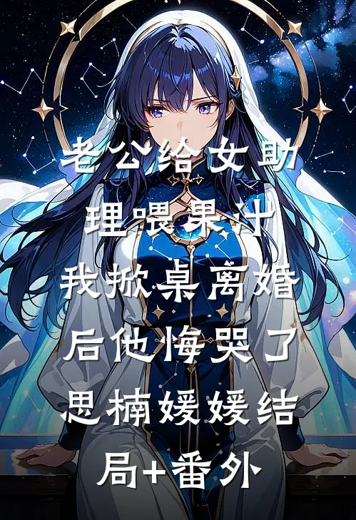 老公给女助理喂果汁，我掀桌离婚后他悔哭了思楠媛媛结局+番外