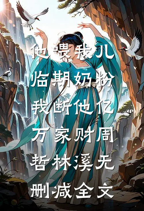 他喂我儿临期奶粉，我断他亿万家财周哲林溪无删减全文