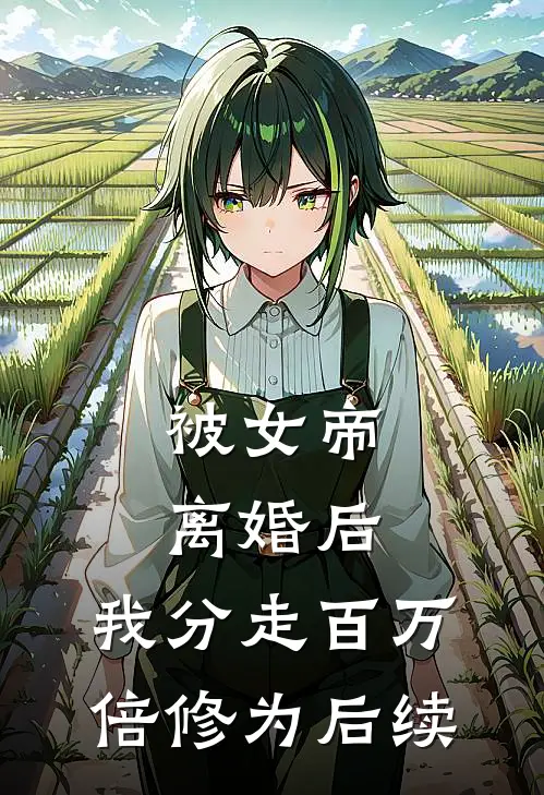 被女帝离婚后，我分走百万倍修为后续