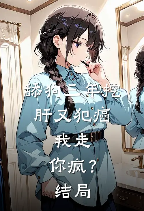 舔狗三年挖肝又犯癌，我走，你疯？结局