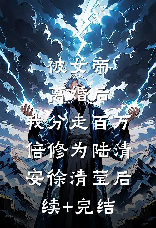 被女帝离婚后，我分走百万倍修为陆清安徐清莹后续+完结