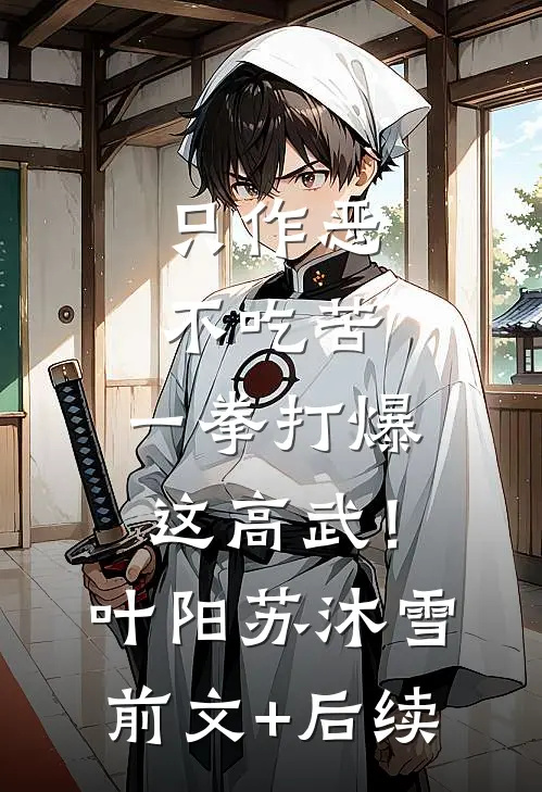 只作恶，不吃苦，一拳打爆这高武！叶阳苏沐雪:前文+后续