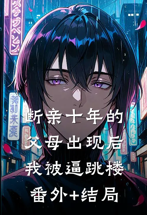 断亲十年的父母出现后，我被逼跳楼:(番外)+(结局)
