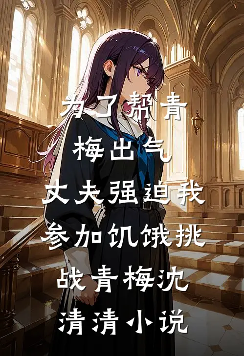 为了帮青梅出气，丈夫强迫我参加饥饿挑战青梅沈清清小说