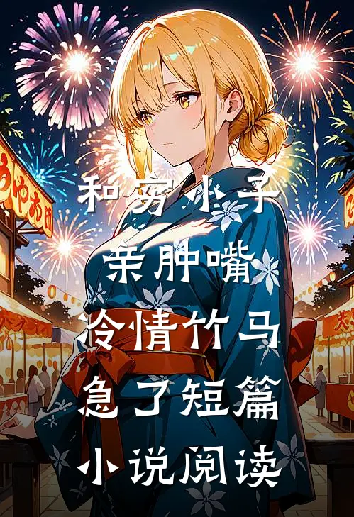 和穷小子亲肿嘴，冷情竹马急了短篇小说阅读