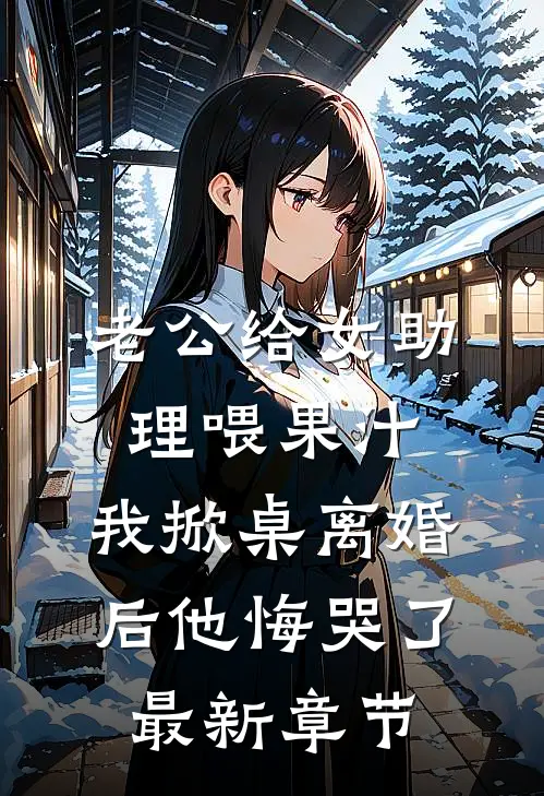 老公给女助理喂果汁，我掀桌离婚后他悔哭了最新章节