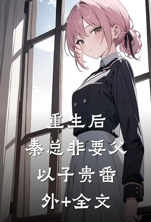 重生后，秦总非要父以子贵(番外)+(全文)